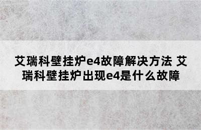 艾瑞科壁挂炉e4故障解决方法 艾瑞科壁挂炉出现e4是什么故障